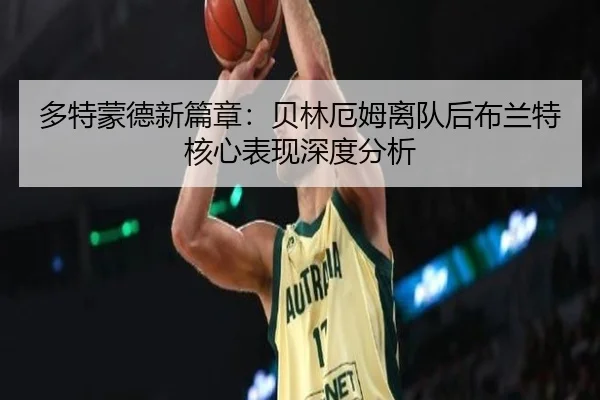 多特蒙德新篇章：贝林厄姆离队后布兰特核心表现深度分析