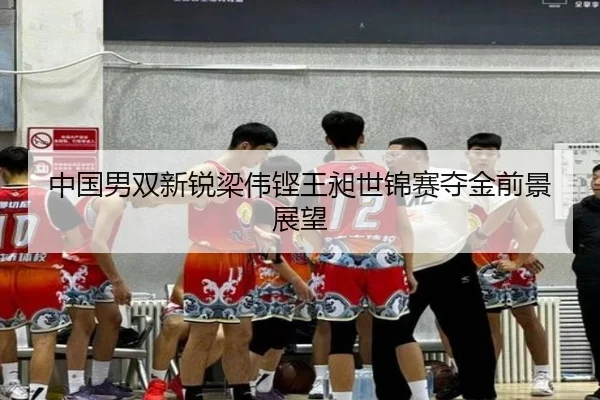 中国男双新锐梁伟铿王昶世锦赛夺金前景展望