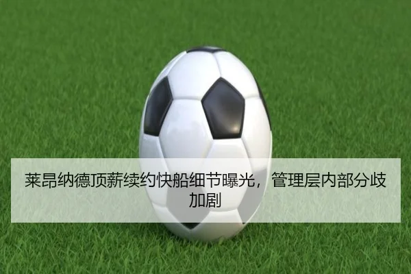 莱昂纳德顶薪续约快船细节曝光，管理层内部分歧加剧