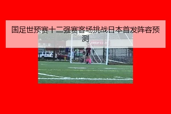 guo-zu-shi-yu-sai-shi-er-qiang-sai-ke-chang-tiao-zhan-ri-ben-shou-fa-zhen-rong-yu-ce-2-461.jpg